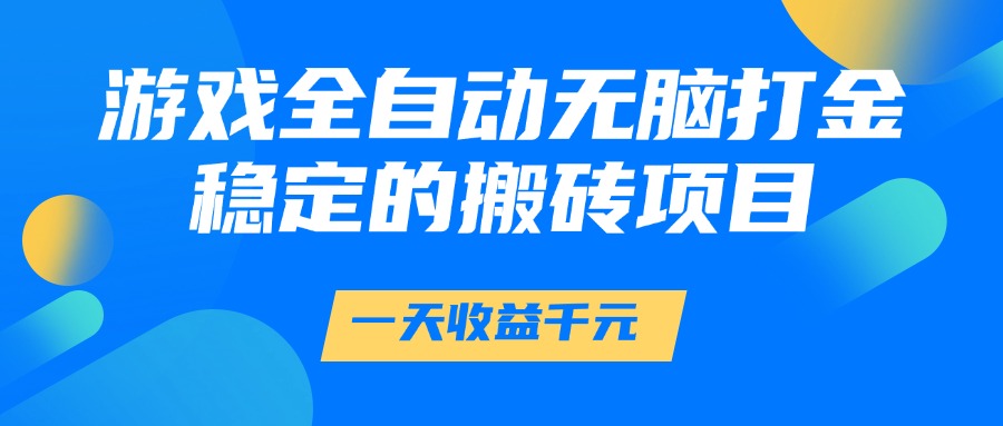 游戏全自动无脑打金，一天收益1000+，稳定的搬砖项目-云舒网创
