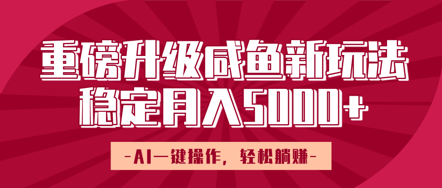 重磅升级咸鱼新玩法，AI一键操作，轻松躺赚，稳定月入5000+-云舒网创