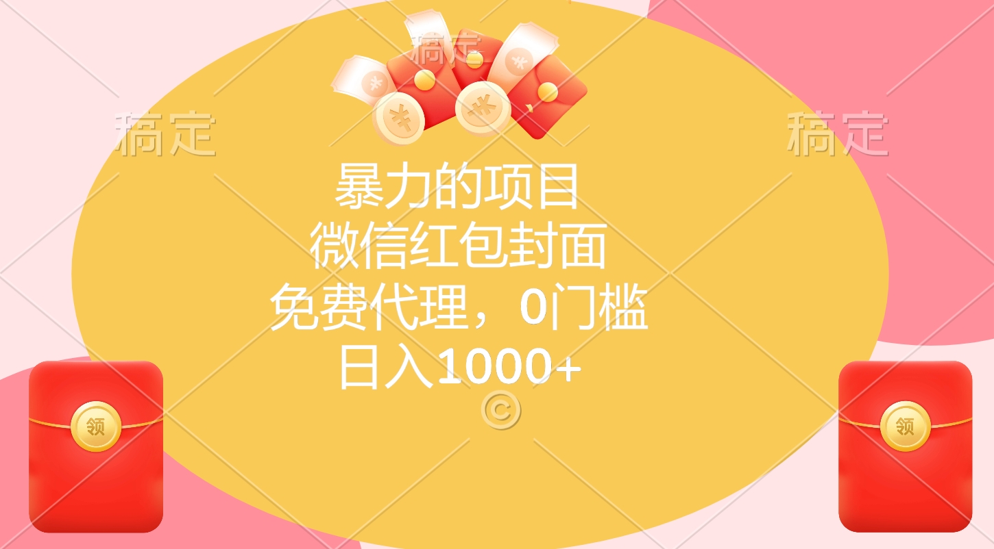 暴力的项目，微信红包封面，免费代理，0门槛，日入1000+-云舒网创