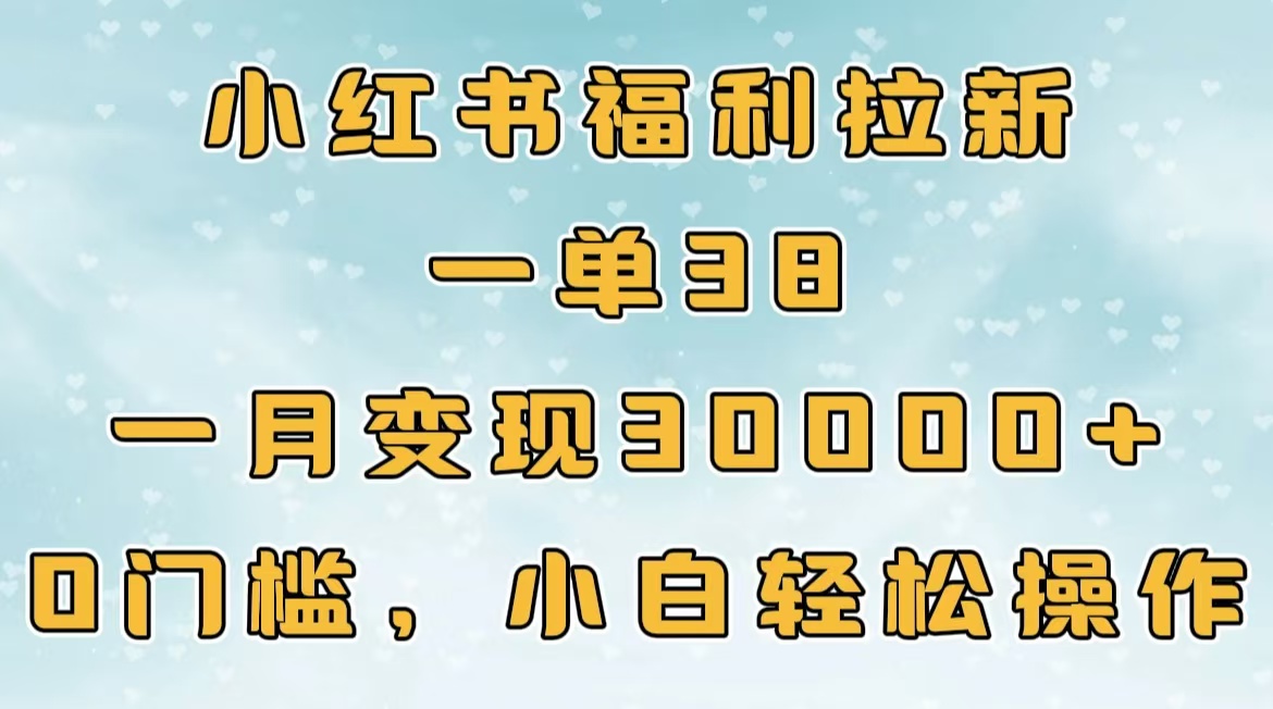 小红书福利拉新，一单38，一月30000＋轻轻松松，0门槛小白轻松操作-云舒网创