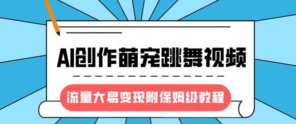 最新风口项目，AI创作萌宠跳舞视频，流量大易变现-云舒网创