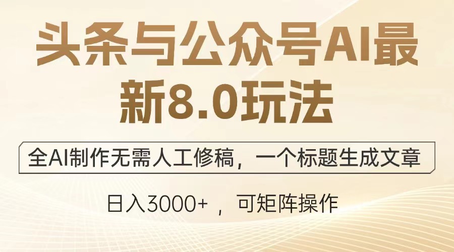 头条与公众号AI最新8.0玩法，全AI制作无需人工修稿，一个标题生成文章，日入3000+-云舒网创