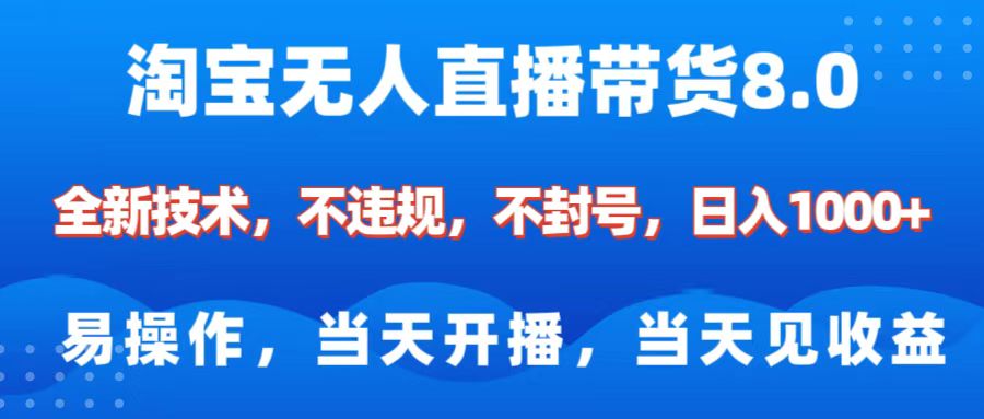淘宝无人直播带货8.0    全新技术，不违规，不封号，纯小白易操作，当天开播，当天见收益，日入1000+-云舒网创