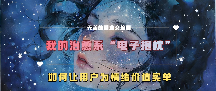 我的治愈系“电子抱枕”，如何让用户为情绪价值买单！-云舒网创