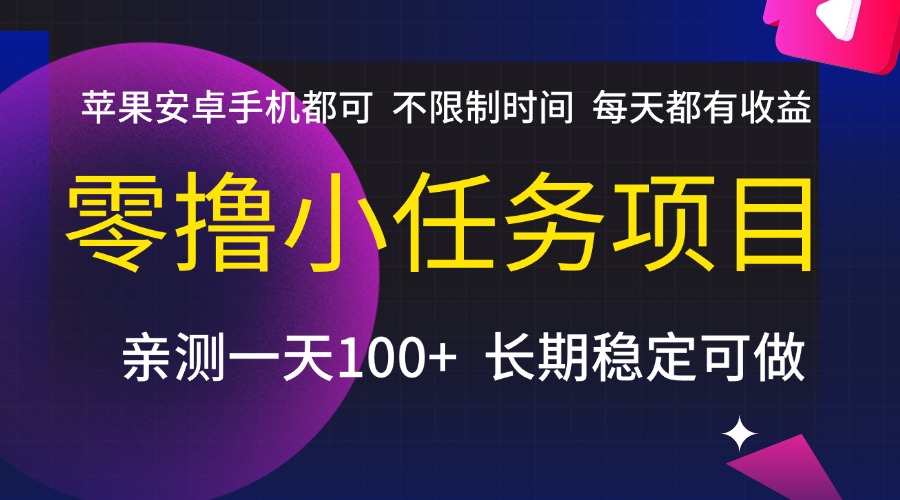 零撸小任务项目，不限制时间，每天都有收益，苹果安卓手机都可，亲测一天100+，长期稳定可做-云舒网创