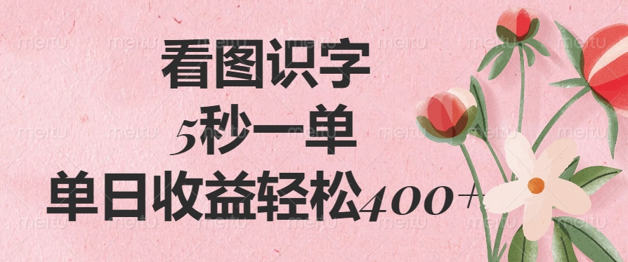 看图识字，5秒一单，单日收益轻松400+-云舒网创