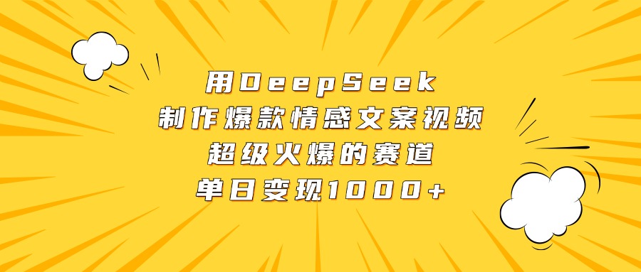 用DeepSeek制作爆款情感文案视频，超级火爆的赛道，单日变现1000+-云舒网创