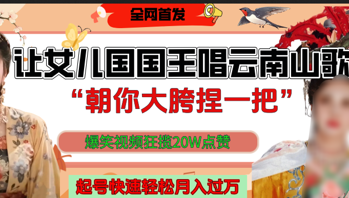 让女儿国国王开口唱云南山歌“朝你大垮捏一把”，爆笑视频狂揽点赞20W，熟练后起号快轻松月入过万！-云舒网创