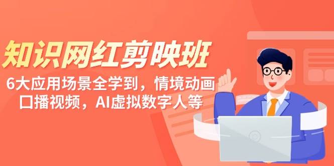 知识 网红剪映班，6大应用 场景全学到，情境动画，囗播视频，AI虚拟数字人-云舒网创