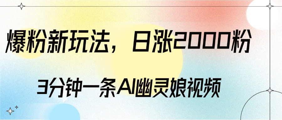 爆粉新玩法，3分钟一条AI幽灵娘视频，日涨2000粉丝，多种变现方式-云舒网创