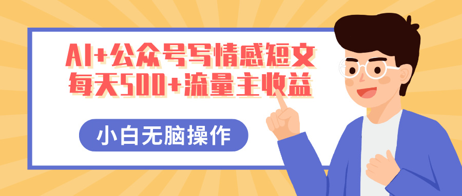 AI+公众号写情感短文，每天500+流量主收益，多号矩阵无脑操作，小白轻松上手，保姆级教程-云舒网创