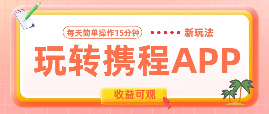 玩转携程APP新玩法，每天简单操作15分钟，收益可观!-云舒网创