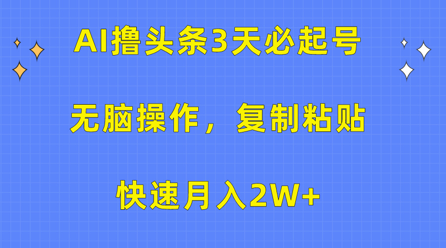 AI撸头条3天必起号，无脑操作3分钟1条，复制粘贴保守月入2W+-云舒网创