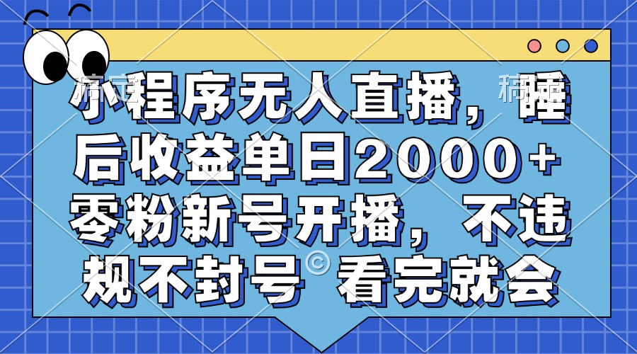 小程序无人直播，睡后收益单日2000+ 零粉新号开播，不违规不封号 看完就会-云舒网创