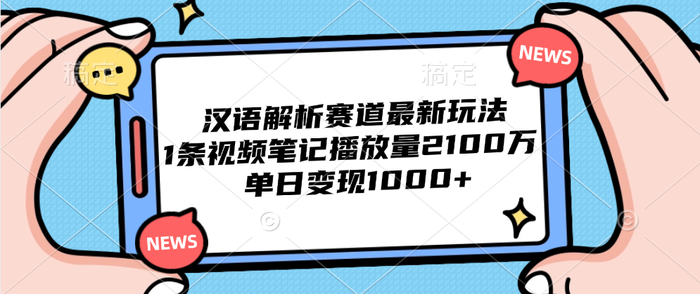 汉语解析赛道最新玩法，1条视频笔记播放量2100万，单日变现1000+-云舒网创