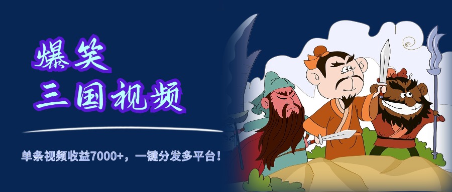 爆笑三国视频，5分钟制作，单条视频收益7000元+，一键分发多平台！-云舒网创