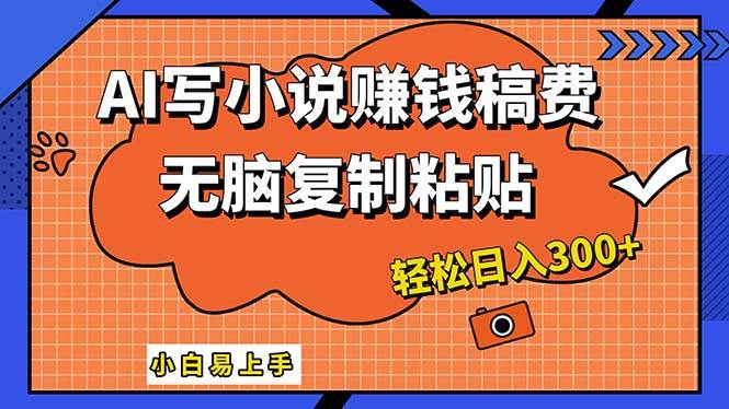 AI一键智能写小说，只需复制粘贴，小白也能成为小说家 轻松日入300+-云舒网创