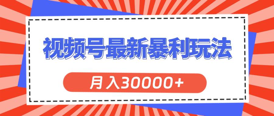 视频号最新暴利玩法，轻松月入30000+-云舒网创