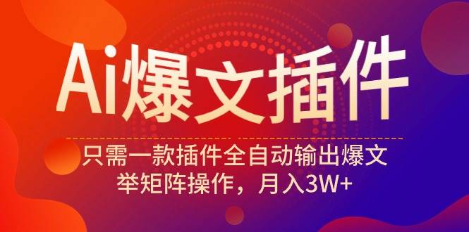 Ai爆文插件，只需一款插件全自动输出爆文，举矩阵操作，月入3W+-云舒网创