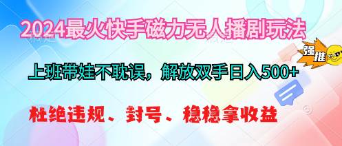 2024最火快手磁力无人播剧玩法，解放双手日入500+-云舒网创