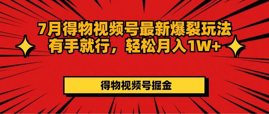 7月得物视频号最新爆裂玩法有手就行，轻松月入1W+-云舒网创