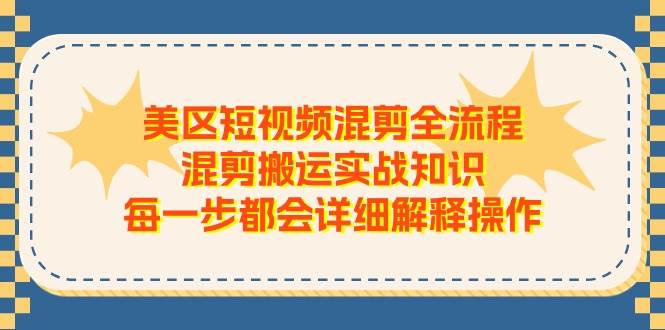 美区短视频混剪全流程，混剪搬运实战知识，每一步都会详细解释操作-云舒网创