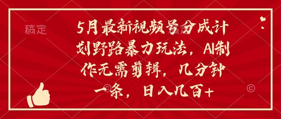 5月最新视频号分成计划野路暴力玩法，ai制作，无需剪辑。几分钟一条，…-云舒网创