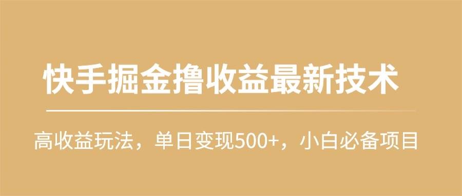 快手掘金撸收益最新技术，高收益玩法，单日变现500+，小白必备项目-云舒网创