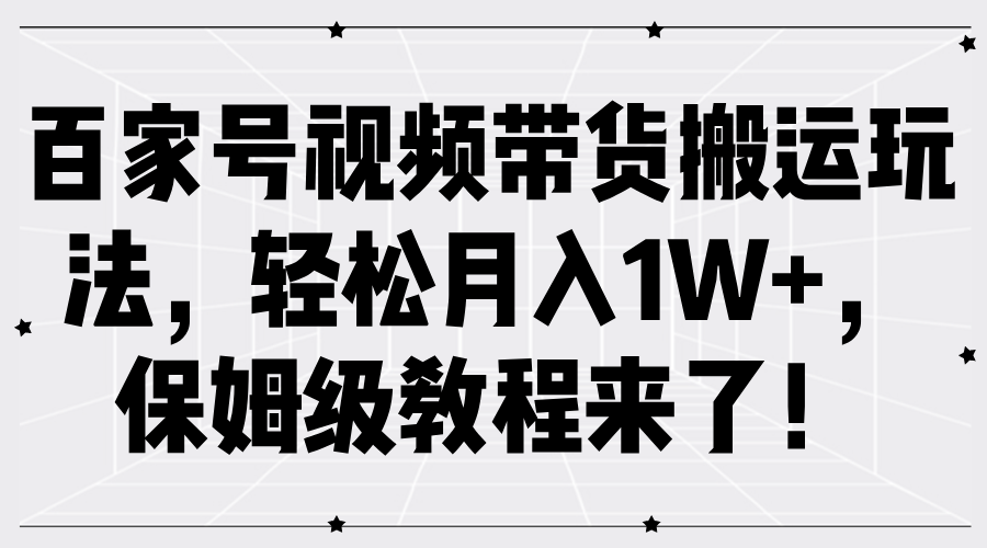 百家号视频带货搬运玩法，轻松月入1W+，保姆级教程来了！-云舒网创