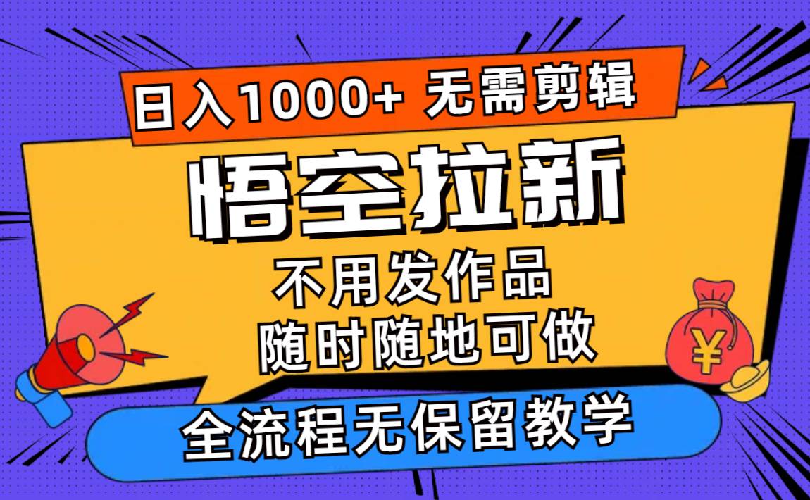 悟空拉新日入1000+无需剪辑当天上手，一部手机随时随地可做，全流程无…-云舒网创