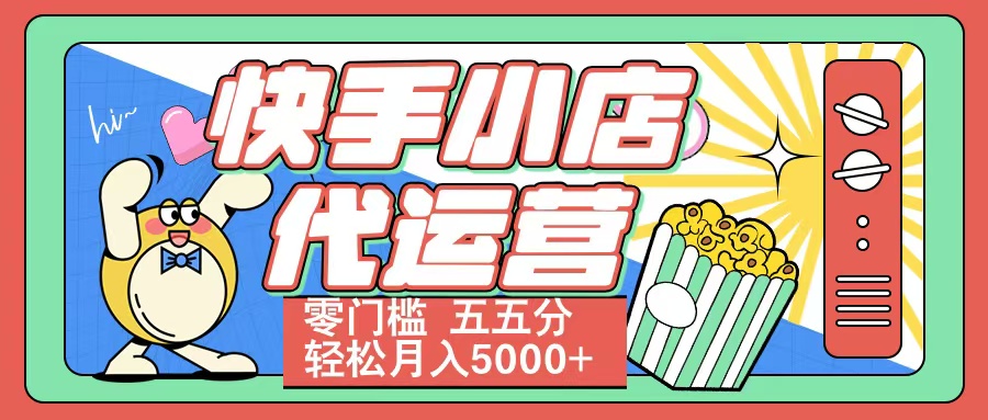 快手小店代运营 零门槛 五五分轻松月入5000+-云舒网创