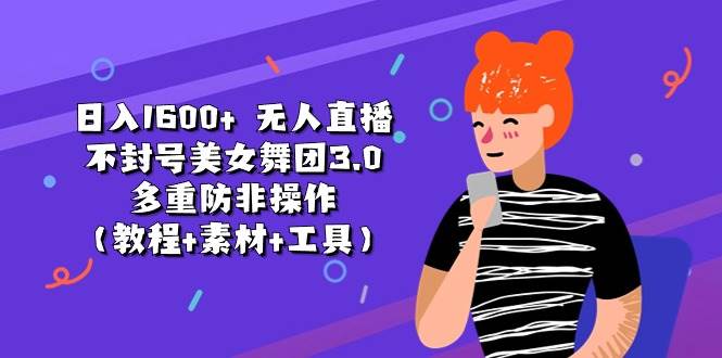 日入1600+ 无人直播不封号美女舞团3.0 多重防非操作（教程+素材+工具）-云舒网创