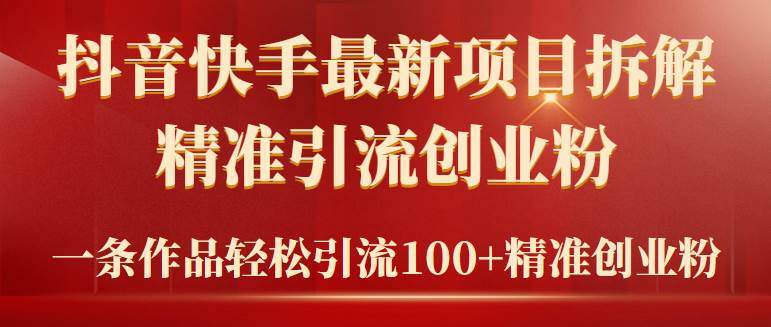 2024年抖音快手最新项目拆解视频引流创业粉，一天轻松引流精准创业粉100+-云舒网创
