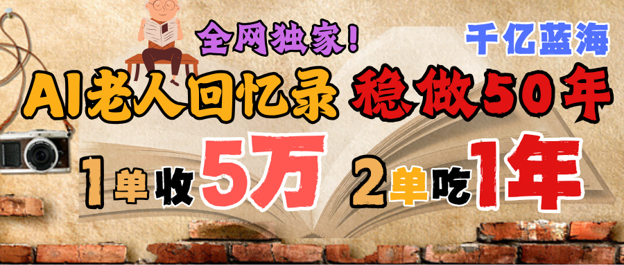 AI帮老人写回忆录，可以稳做50年的蓝海千亿赛道，一月收5万，2单吃一年，爆发能做百万，永远的朝阳赛道-云舒网创