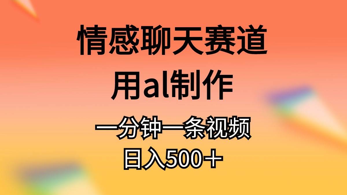 情感聊天赛道用al制作一分钟一条原创视频日入500＋-云舒网创