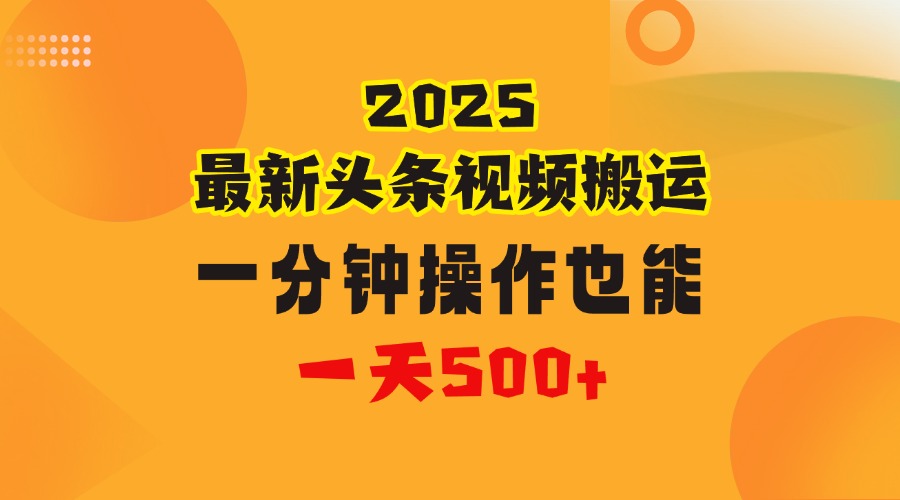 花一分钟时间头条搬运视频，也能一天500＋，普通人都可以做的副业，揭秘头条视频最新热门玩法-云舒网创