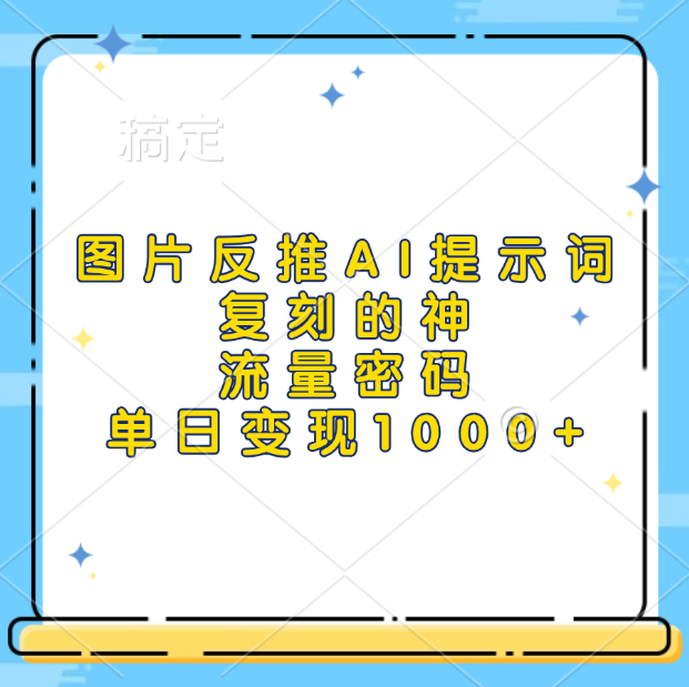 图片反推AI提示词，复刻的神，流量密码，单日变现1000+-云舒网创