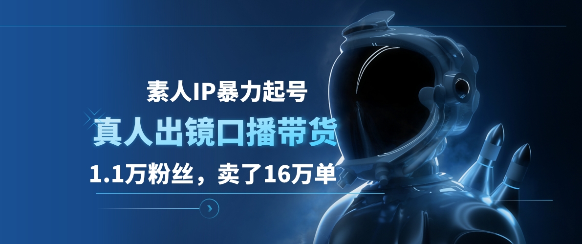 素人IP暴力起号，真人出镜口播带货，1.1万粉丝，卖了16万单-云舒网创