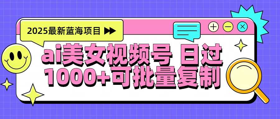 2025年最新蓝海项目 ai美女视频号 日入1000＋ 可批量复制-云舒网创