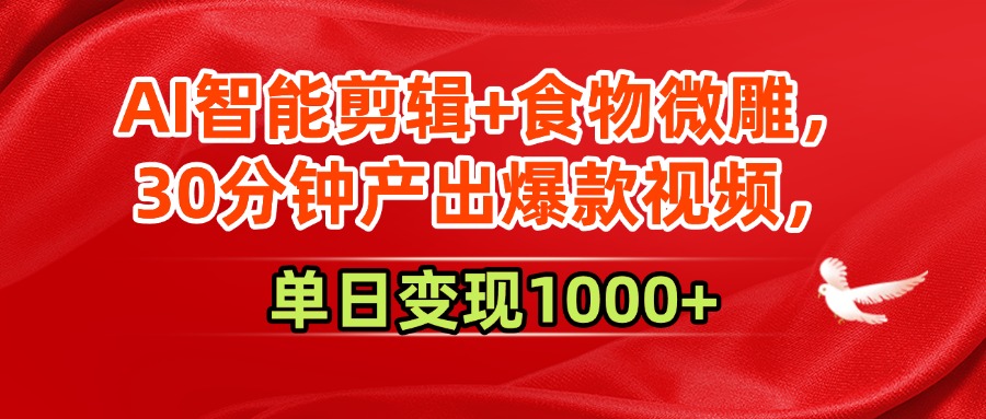 AI智能剪辑+食物微雕，30分钟产出爆款视频，单日变现1000+-云舒网创