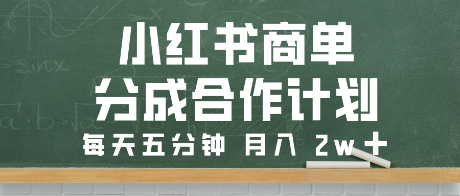 小红书商单分成合作计划，每天五分钟，月入 2w➕-云舒网创