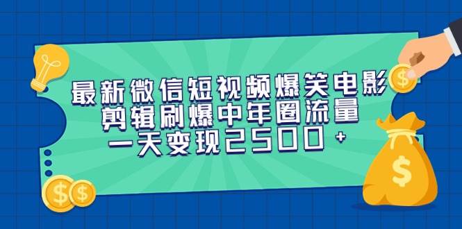 最新微信短视频爆笑电影剪辑刷爆中年圈流量，一天变现2500+-云舒网创