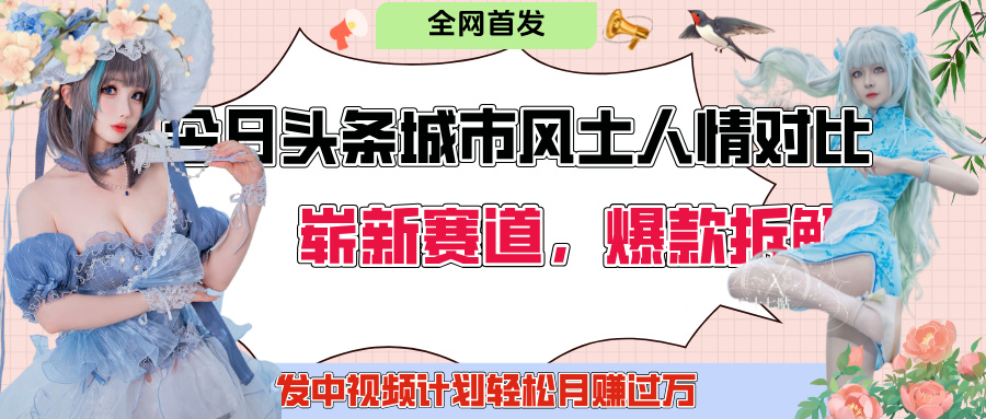 今日头条城市人文对比赛道，制造对立让粉丝站队，引发共鸣及自豪感，发中视频计划轻松月赚过万！-云舒网创