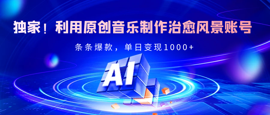 独家！利用原创音乐制作治愈风景账号，条条爆款，单日变现2000+-云舒网创