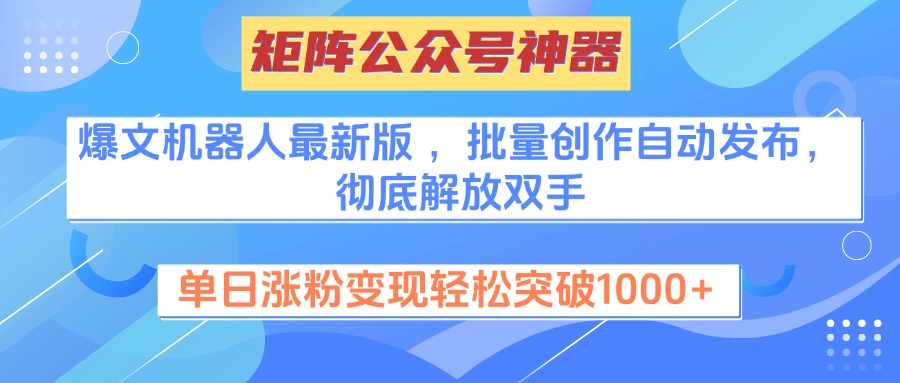 矩阵公众号神器，爆文机器人最新版 ，批量创作自动发布，彻底解放双手，单日涨粉变现轻松突破1000+-云舒网创