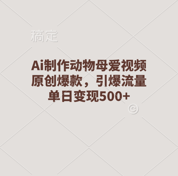 Ai制作动物母爱视频，原创爆款，引爆流量，单日变现500+-云舒网创