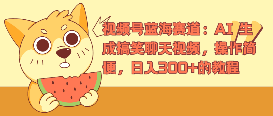 视频号蓝海赛道，AI 生成搞笑聊天视频，操作简便，日入300+的教程-云舒网创