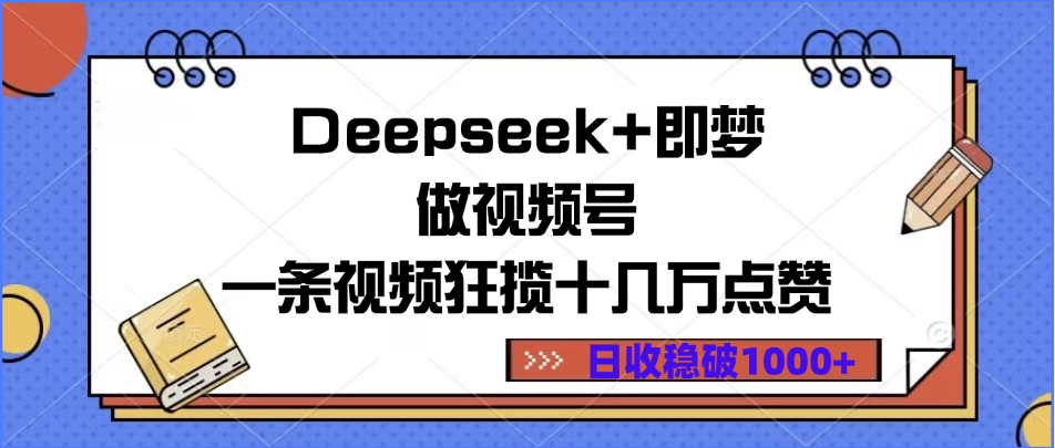 Deepseek+即梦做视频号，一条视频狂揽十几万点赞，日收稳破1000+-云舒网创