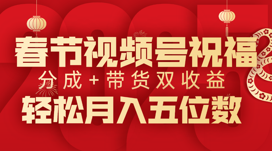 春节视频号祝福项目，分成+带货，双收益，轻松月入五位数-云舒网创