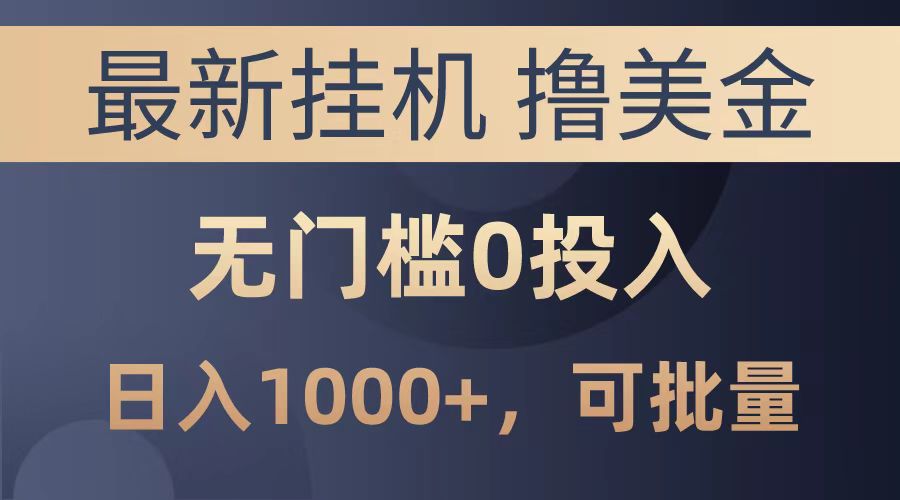 最新挂机撸美金项目，无门槛0投入，可批量复制，单日可达1000+-云舒网创